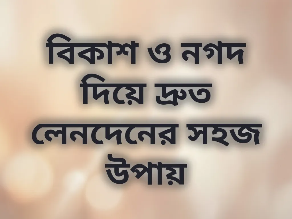 বিকাশ ও নগদ দিয়ে দ্রুত লেনদেনের সহজ উপায়