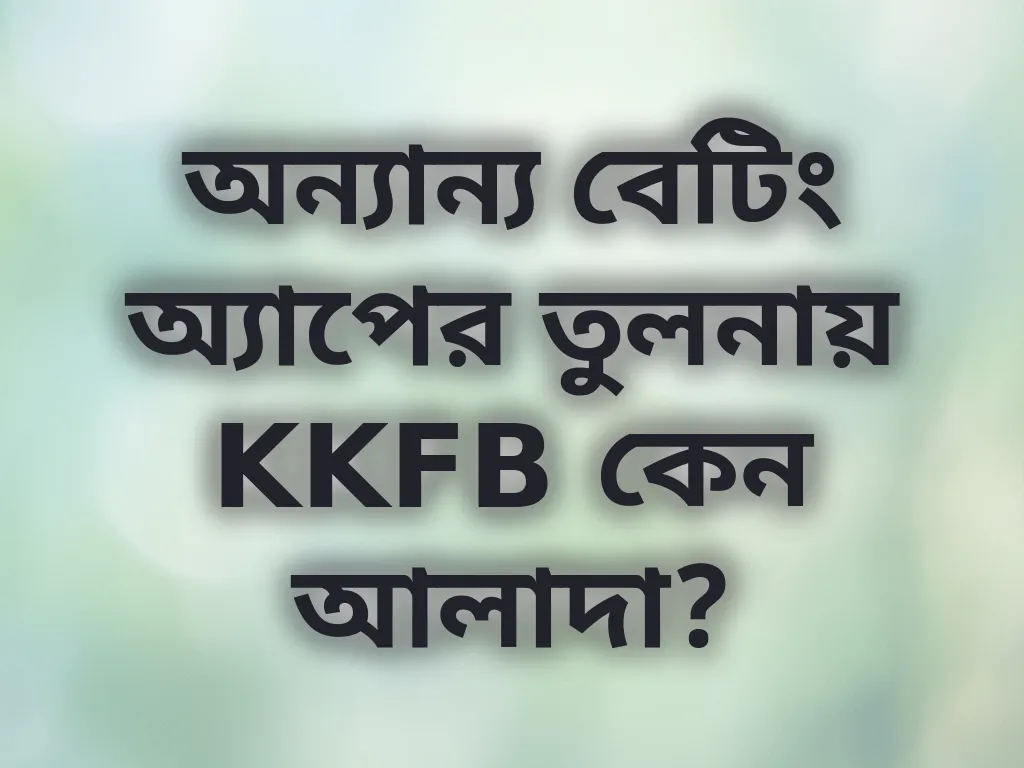 অন্যান্য বেটিং অ্যাপের তুলনায় KKFB কেন আলাদা?