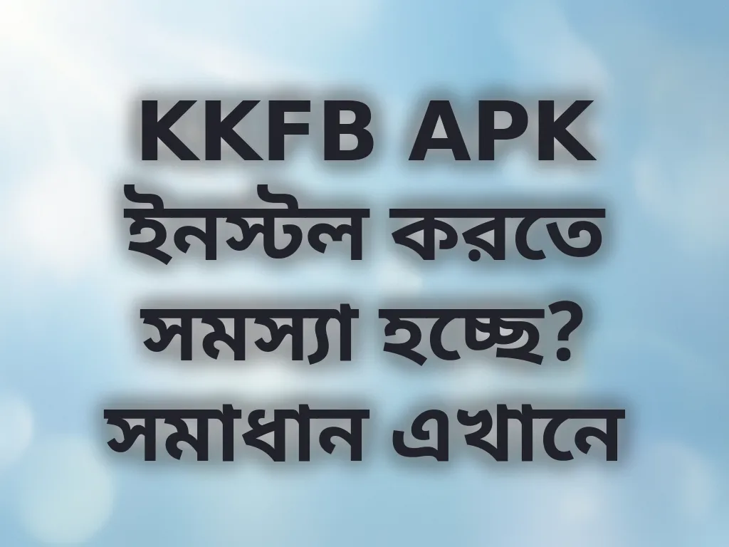 KKFB APK ইনস্টল করতে সমস্যা হচ্ছে? সমাধান এখানে